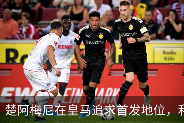 楚阿梅尼在皇马追求首发地位，利物浦持续关注潜在转会